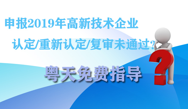 申報(bào)2019年高新技術(shù)企業(yè)認(rèn)定/重新認(rèn)定/復(fù)審未通過?粵天免費(fèi)指導(dǎo)