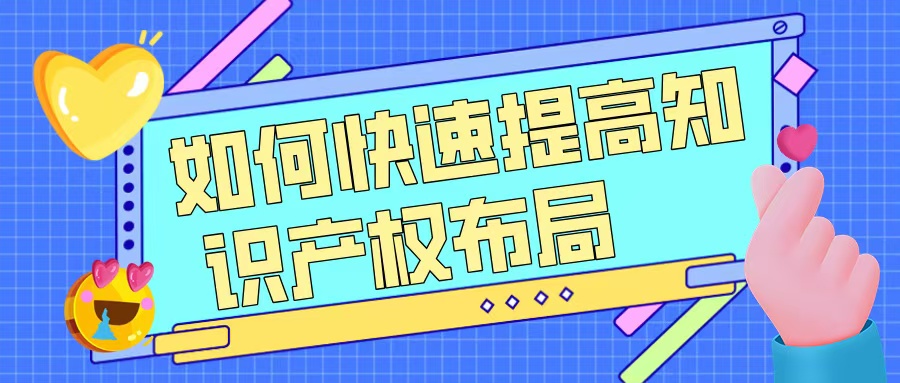 如何快速提升知識(shí)產(chǎn)權(quán)布局，助力高企申報(bào)？